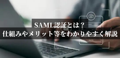 SAML認証とは？仕組みやメリット等をわかりやすく解説