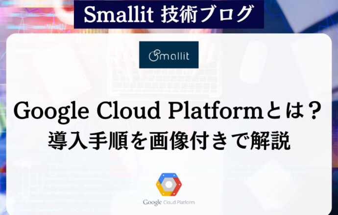 Google Cloud Platformとは？導入手順を画像付きで解説