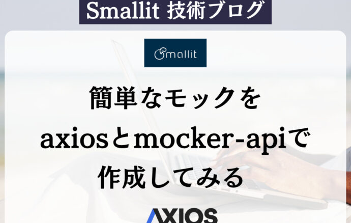 簡単なモックをaxiosとmocker-apiで作成してみる | Smallit（スモーリット）　技術ブログ