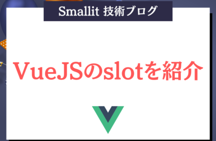 VueJSのslotを紹介　株式会社Smallit　技術ブログ
