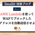 AWS Lambdaを使ってWAFでブロックしたIPアドレスを自動送信させよう Smallit 技術ブログ