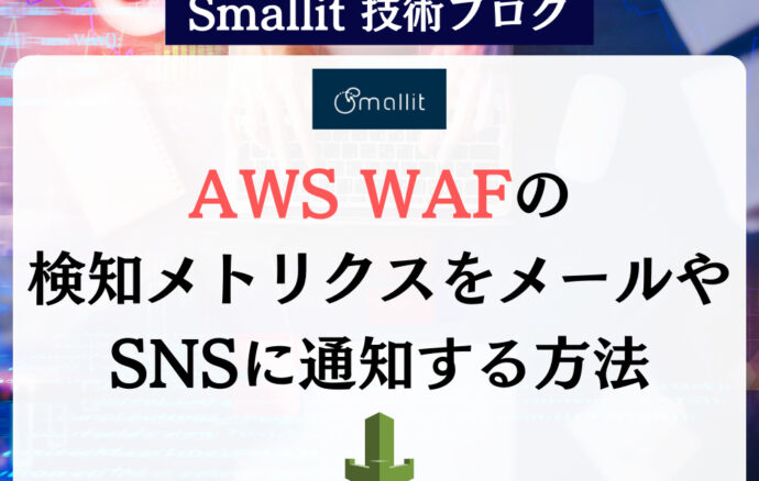 AWS WAFの検知メトリクスをメールやSNSに通知する方法 Smallit　技術ブログ