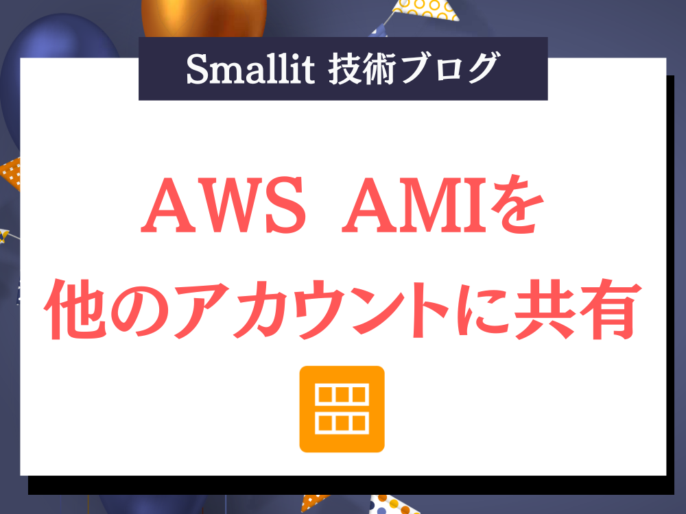 AWS AMIを他のアカウントに共有 - ブログ - 株式会社Smallit