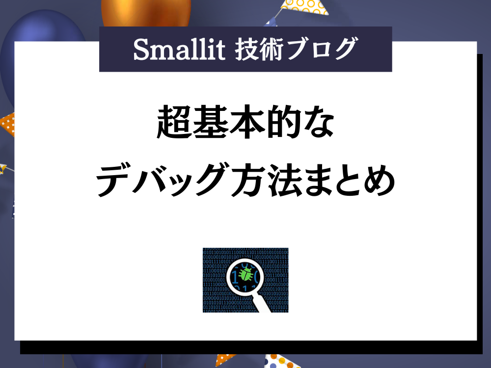 超基本的なデバッグ方法まとめ - ブログ - 株式会社Smallit